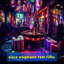 alice wegmann tem filho